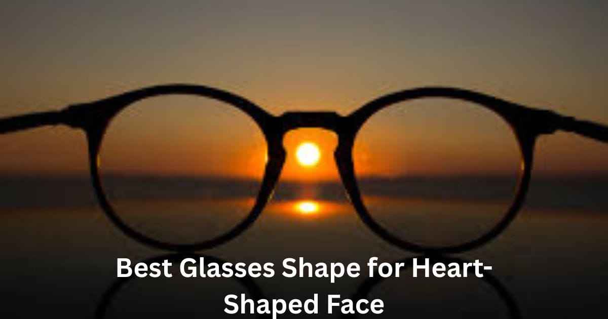Best Glasses Shape for Heart-Shaped Face: Complete Guide